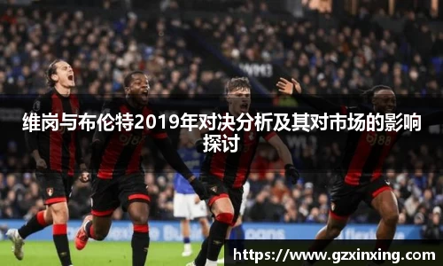 维岗与布伦特2019年对决分析及其对市场的影响探讨