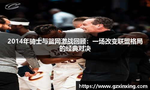 2014年骑士与篮网激战回顾：一场改变联盟格局的经典对决
