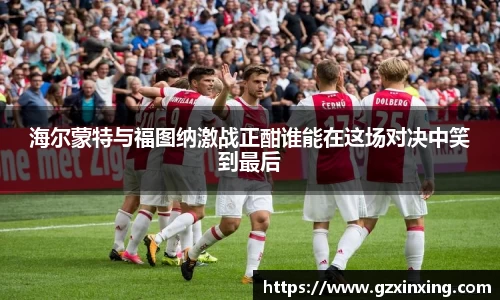 海尔蒙特与福图纳激战正酣谁能在这场对决中笑到最后